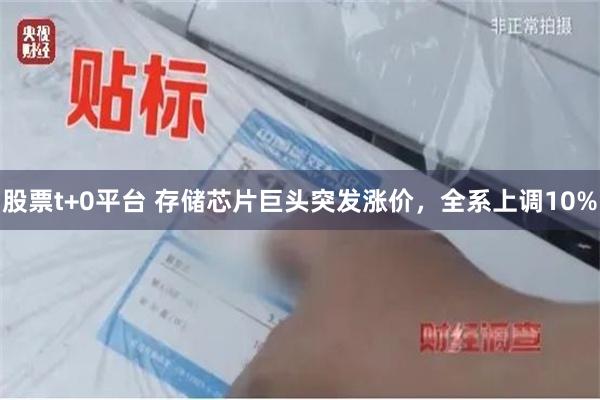 股票t+0平台 存储芯片巨头突发涨价，全系上调10%