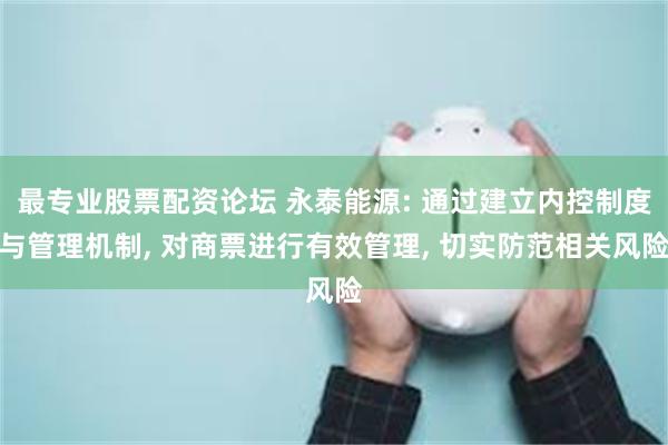 最专业股票配资论坛 永泰能源: 通过建立内控制度与管理机制, 对商票进行有效管理, 切实防范相关风险