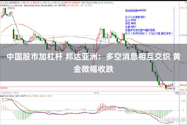 中国股市加杠杆 邦达亚洲：多空消息相互交织 黄金微幅收跌
