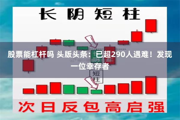 股票能杠杆吗 头版头条：已超290人遇难！发现一位幸存者