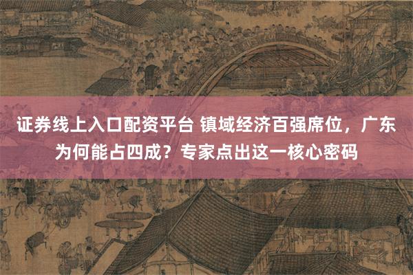 证券线上入口配资平台 镇域经济百强席位，广东为何能占四成？专家点出这一核心密码