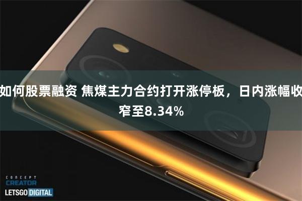 如何股票融资 焦煤主力合约打开涨停板，日内涨幅收窄至8.34%