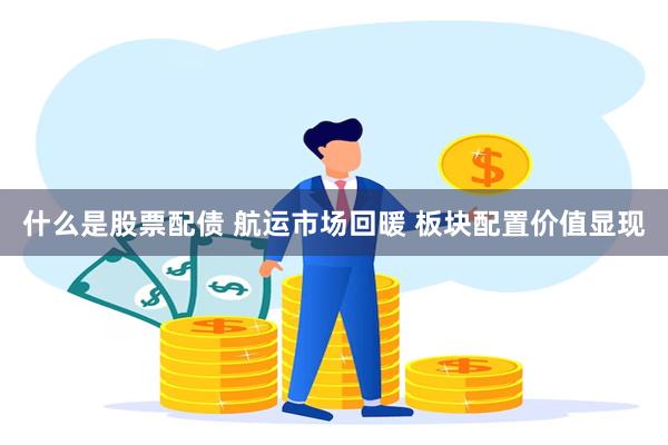 什么是股票配债 航运市场回暖 板块配置价值显现