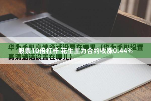 股票10倍杠杆 花生主力合约收涨0.44%