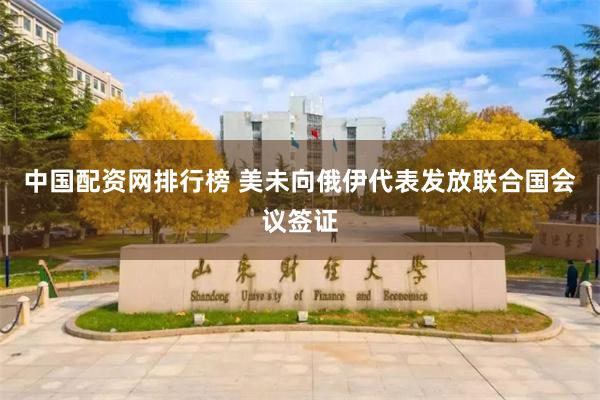 中国配资网排行榜 美未向俄伊代表发放联合国会议签证