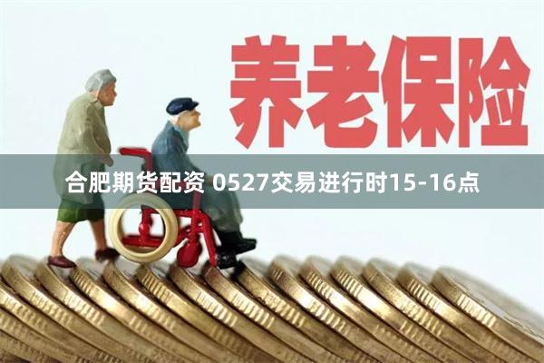 合肥期货配资 0527交易进行时15-16点