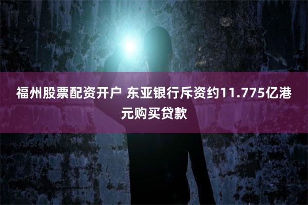 福州股票配资开户 东亚银行斥资约11.775亿港元购买贷款
