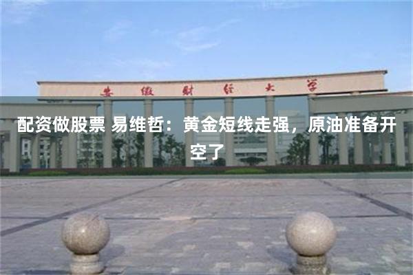 配资做股票 易维哲：黄金短线走强，原油准备开空了