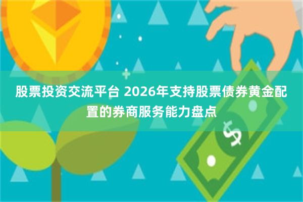 股票投资交流平台 2026年支持股票债券黄金配置的券商服务能力盘点