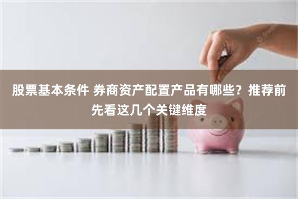 股票基本条件 券商资产配置产品有哪些？推荐前先看这几个关键维度
