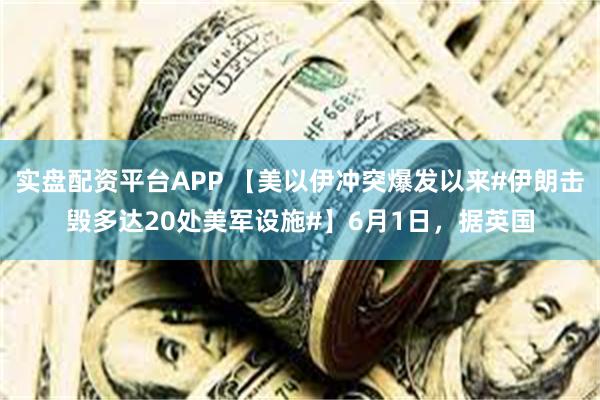 实盘配资平台APP 【美以伊冲突爆发以来#伊朗击毁多达20处美军设施#】6月1日，据英国