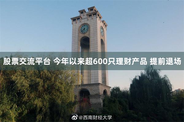 股票交流平台 今年以来超600只理财产品 提前退场