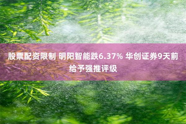 股票配资限制 明阳智能跌6.37% 华创证券9天前给予强推评级