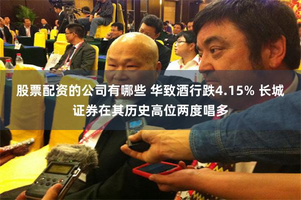 股票配资的公司有哪些 华致酒行跌4.15% 长城证券在其历史高位两度唱多