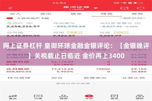 网上证劵杠杆 皇御环球金融金银评论：【金银晚评】关税截止日临近 金价再上3400