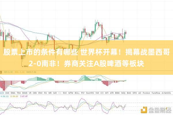 股票上市的条件有哪些 世界杯开幕！揭幕战墨西哥2-0南非！券商关注A股啤酒等板块