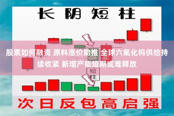 股票如何融资 原料涨价助推 全球六氟化钨供给持续收紧 新增产能短期或难释放