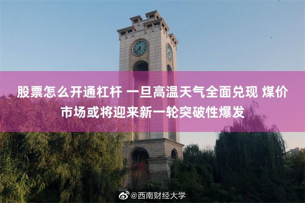 股票怎么开通杠杆 一旦高温天气全面兑现 煤价市场或将迎来新一轮突破性爆发