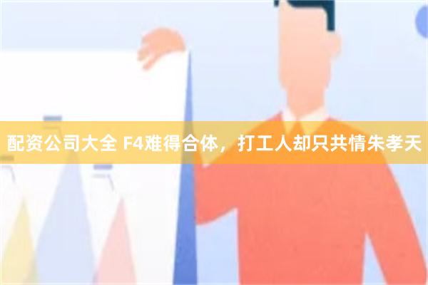 配资公司大全 F4难得合体，打工人却只共情朱孝天
