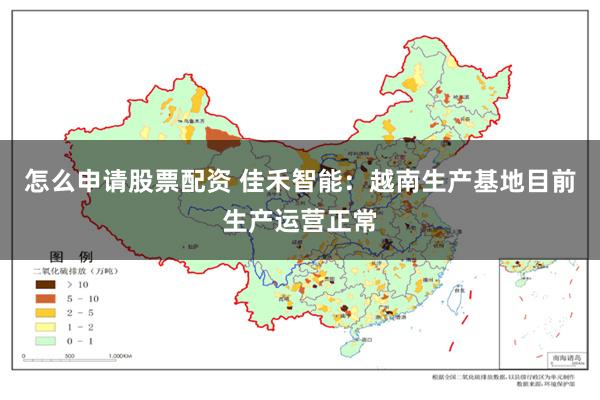 怎么申请股票配资 佳禾智能：越南生产基地目前生产运营正常