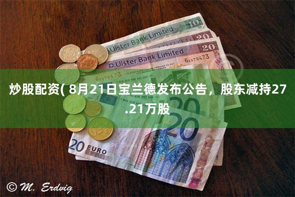 炒股配资( 8月21日宝兰德发布公告，股东减持27.21万股