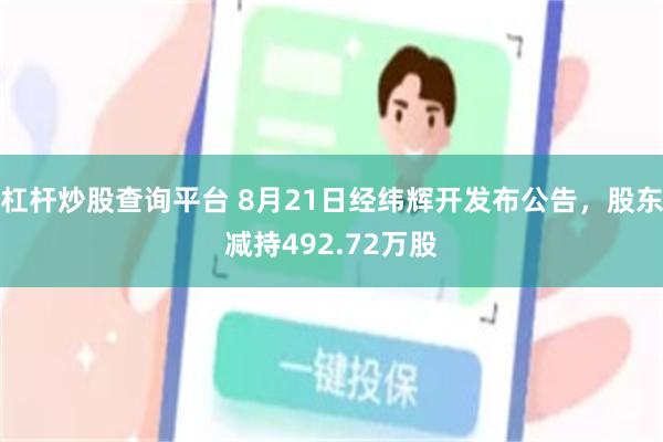 杠杆炒股查询平台 8月21日经纬辉开发布公告，股东减持492.72万股