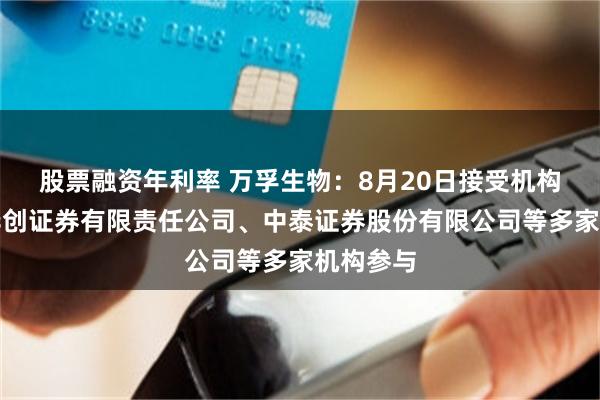 股票融资年利率 万孚生物：8月20日接受机构调研，华创证券有限责任公司、中泰证券股份有限公司等多家机构参与