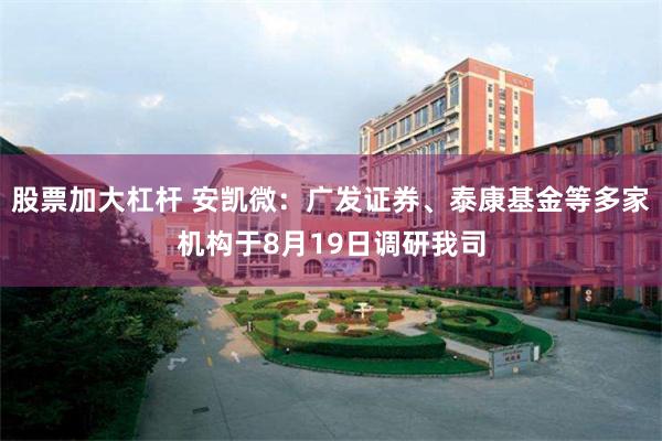 股票加大杠杆 安凯微：广发证券、泰康基金等多家机构于8月19日调研我司