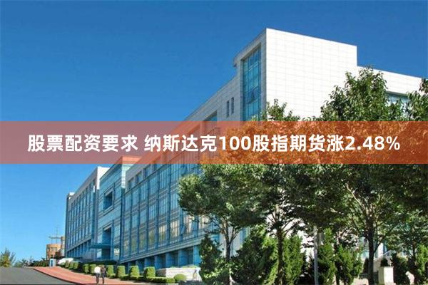 股票配资要求 纳斯达克100股指期货涨2.48%