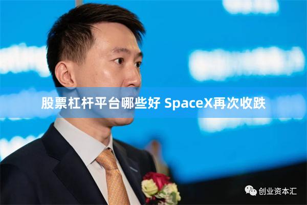 股票杠杆平台哪些好 SpaceX再次收跌