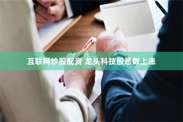 互联网炒股配资 龙头科技股悉数上涨
