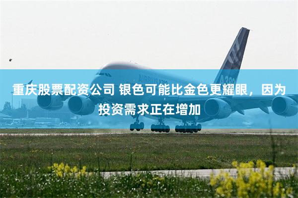 重庆股票配资公司 银色可能比金色更耀眼，因为投资需求正在增加