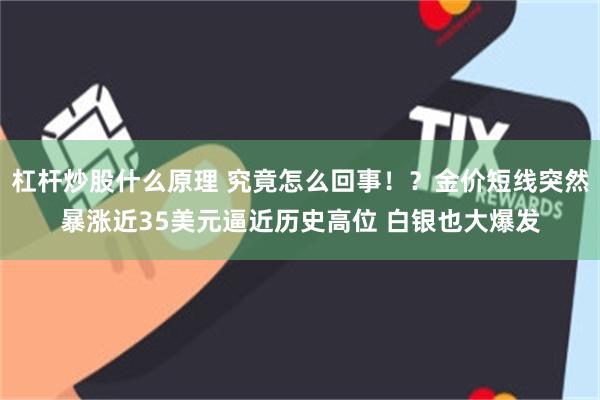 杠杆炒股什么原理 究竟怎么回事！？金价短线突然暴涨近35美元逼近历史高位 白银也大爆发