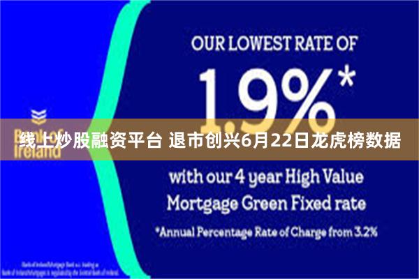 线上炒股融资平台 退市创兴6月22日龙虎榜数据