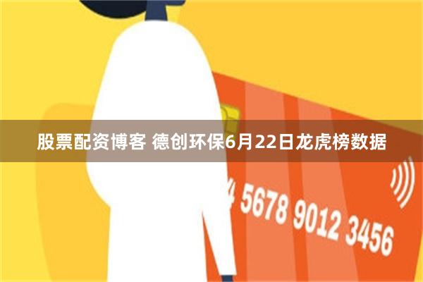 股票配资博客 德创环保6月22日龙虎榜数据