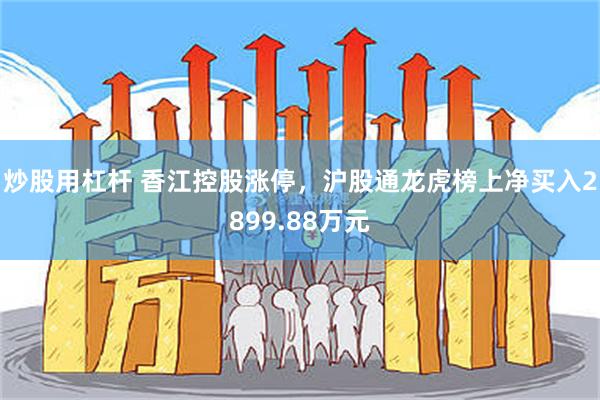 炒股用杠杆 香江控股涨停，沪股通龙虎榜上净买入2899.88万元