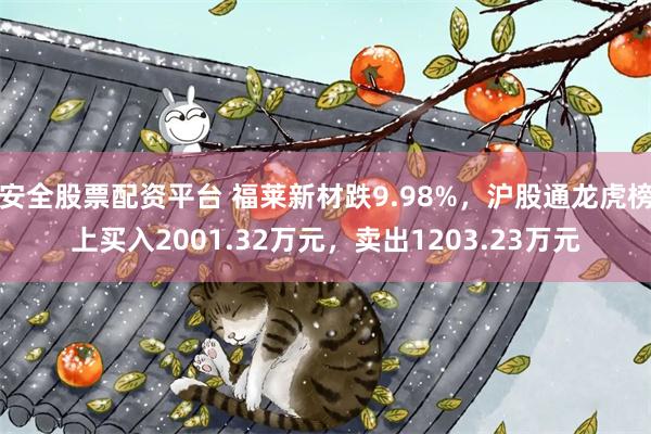 安全股票配资平台 福莱新材跌9.98%，沪股通龙虎榜上买入2001.32万元，卖出1203.23万元