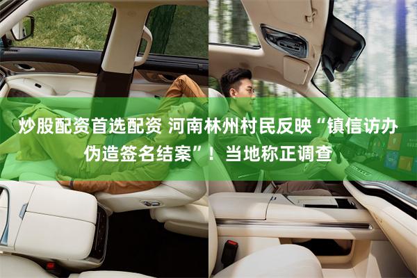 炒股配资首选配资 河南林州村民反映“镇信访办伪造签名结案”！当地称正调查