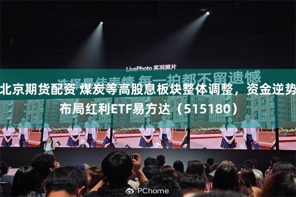 北京期货配资 煤炭等高股息板块整体调整，资金逆势布局红利ETF易方达（515180）
