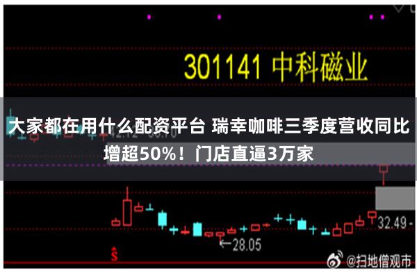 大家都在用什么配资平台 瑞幸咖啡三季度营收同比增超50%！门店直逼3万家