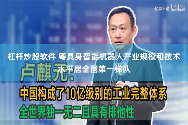 杠杆炒股软件 粤具身智能机器人产业规模和技术水平居全国第一梯队