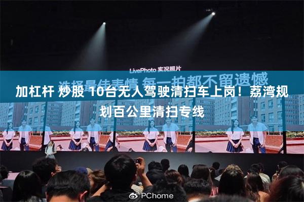 加杠杆 炒股 10台无人驾驶清扫车上岗！荔湾规划百公里清扫专线