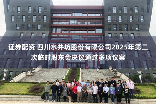 证券配资 四川水井坊股份有限公司2025年第二次临时股东会决议通过多项议案