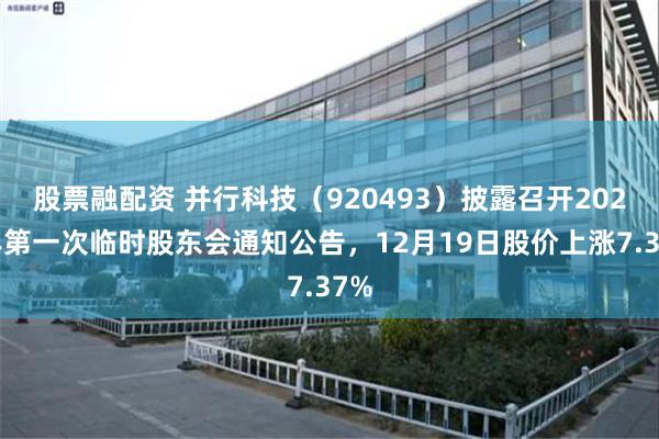 股票融配资 并行科技（920493）披露召开2026年第一次临时股东会通知公告，12月19日股价上涨7.37%