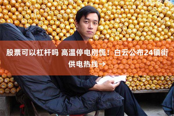 股票可以杠杆吗 高温停电别慌！白云公布24镇街供电热线→