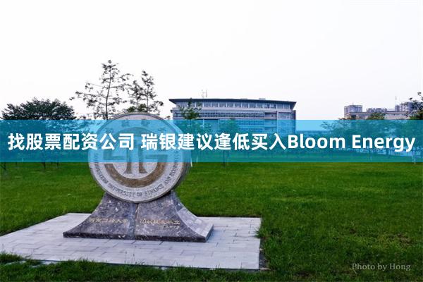 找股票配资公司 瑞银建议逢低买入Bloom Energy