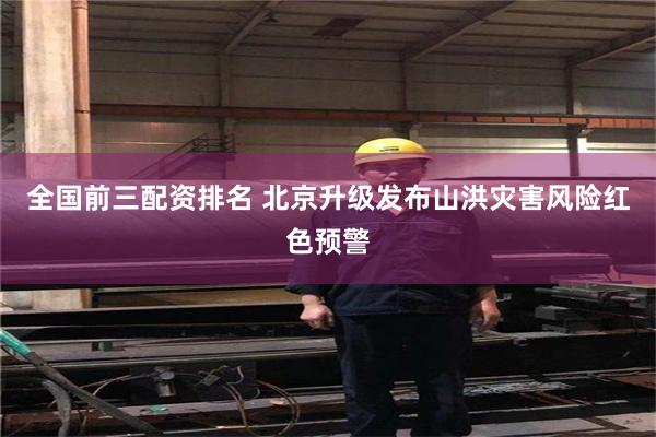 全国前三配资排名 北京升级发布山洪灾害风险红色预警
