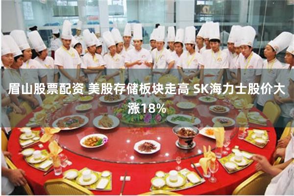 眉山股票配资 美股存储板块走高 SK海力士股价大涨18%