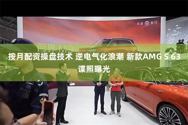 按月配资操盘技术 逆电气化浪潮 新款AMG S 63谍照曝光