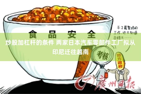 炒股加杠杆的条件 两家日本汽车零部件工厂拟从印尼迁往越南